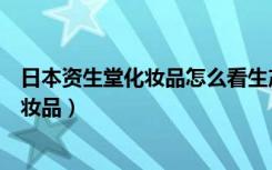 日本资生堂化妆品怎么看生产日期和保质期（日本资生堂化妆品）