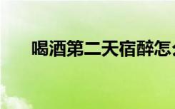 喝酒第二天宿醉怎么办（宿醉怎么办）