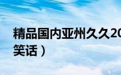 精品国内亚州久久2022精品成人（成人短信笑话）
