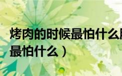 烤肉的时候最怕什么脑筋急转弯（烤肉的时候最怕什么）