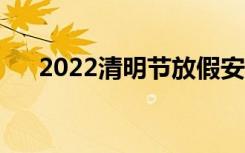 2022清明节放假安排（清明节放假吗）