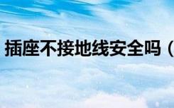 插座不接地线安全吗（插座不接地线可以吗）