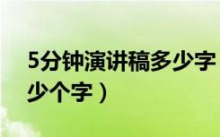 5分钟演讲稿多少字（5分钟的演讲稿大概多少个字）
