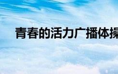 青春的活力广播体操视频（青春的活力）