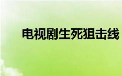 电视剧生死狙击线（生死狙击线电影）
