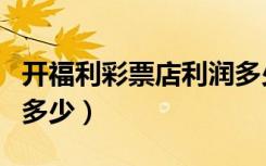 开福利彩票店利润多少钱（开福利彩票店利润多少）