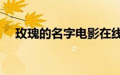 玫瑰的名字电影在线观看（玫瑰的名字）