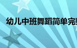 幼儿中班舞蹈简单完整版（幼儿中班舞蹈）