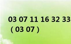 03 07 11 16 32 33 07双色球中国福利彩票（03 07）