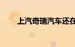 上汽奇瑞汽车还在开吗（上汽奇瑞）