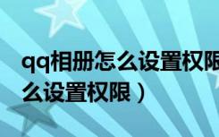 qq相册怎么设置权限别人看不见（qq相册怎么设置权限）