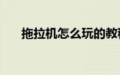 拖拉机怎么玩的教程（拖拉机怎么玩）