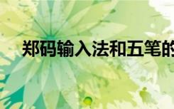 郑码输入法和五笔的区别（郑码输入法）
