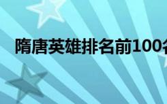 隋唐英雄排名前100名（隋唐英雄榜排名）