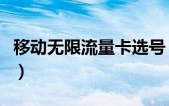 移动无限流量卡选号（移动无限流量卡多少钱）