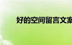好的空间留言文案（好的空间留言）