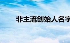 非主流创始人名字（非主流创始人）