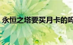 永恒之塔要买月卡的吗（永恒之塔要点卡吗）