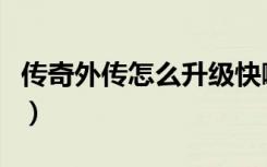 传奇外传怎么升级快啊（传奇外传怎么升级快）
