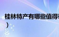 桂林特产有哪些值得带送礼（桂林特产有哪些）