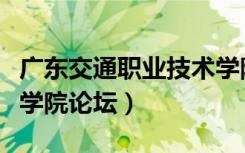 广东交通职业技术学院吧（广东交通职业技术学院论坛）