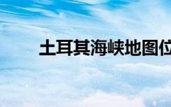 土耳其海峡地图位置（土耳其海峡）