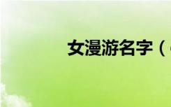 女漫游名字（dnf漫游名字）