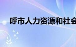 呼市人力资源和社会保障局官网（呼市）