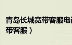 青岛长城宽带客服电话是多少号（青岛长城宽带客服）