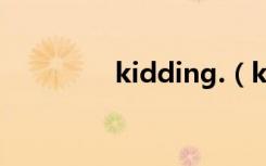 kidding.（kidding音标）
