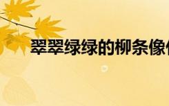 翠翠绿绿的柳条像什么（柳条像什么）