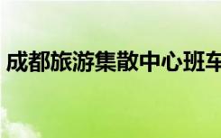 成都旅游集散中心班车（成都旅游集散中心）