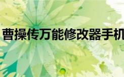曹操传万能修改器手机（曹操传data修改器）