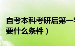 自考本科考研后第一学历是什么（自考考研需要什么条件）
