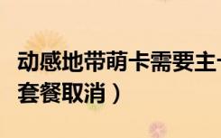 动感地带萌卡需要主卡多少钱套餐（动感地带套餐取消）