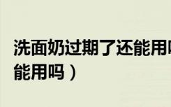 洗面奶过期了还能用吗知乎（洗面奶过期了还能用吗）