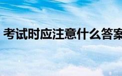 考试时应注意什么答案（考试时应注意什么）