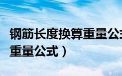 钢筋长度换算重量公式是什么（钢筋长度换算重量公式）