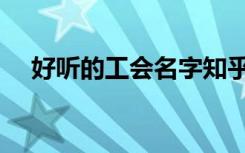 好听的工会名字知乎（好听的工会名字）