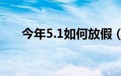 今年5.1如何放假（今年5 1怎么放假）