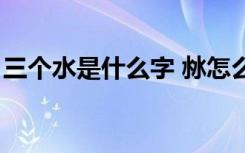 三个水是什么字 沝怎么读（三个水是什么字）