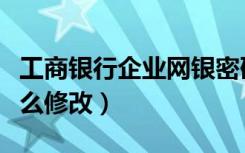 工商银行企业网银密码怎么修改（网银密码怎么修改）