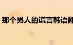 那个男人的谎言韩语翻译（那个男人的谎言）