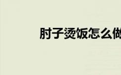 肘子烫饭怎么做（烫饭怎么做）