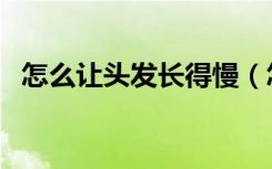 怎么让头发长得慢（怎么能让头发长得快）