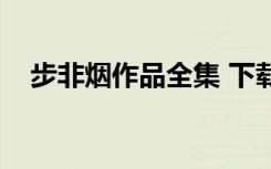 步非烟作品全集 下载（步非烟作品全集）