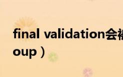 final validation会被拒稿吗（validationgroup）