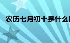 农历七月初十是什么日子（农历七月初十）