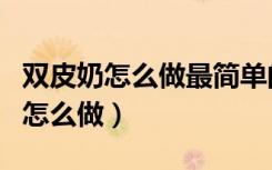 双皮奶怎么做最简单的方法视频教程（双皮奶怎么做）