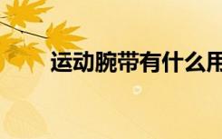 运动腕带有什么用（腕带有什么用）